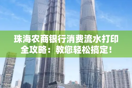 珠海农商银行消费流水打印全攻略:教您轻松搞定!